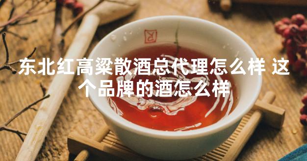 东北红高粱散酒总代理怎么样 这个品牌的酒怎么样